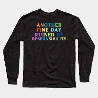 Another Fine Day Ruined By Responsibility Long Sleeve T-Shirt